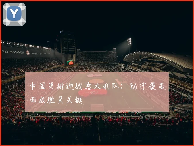 中国男排迎战意大利队：防守覆盖面成胜负关键