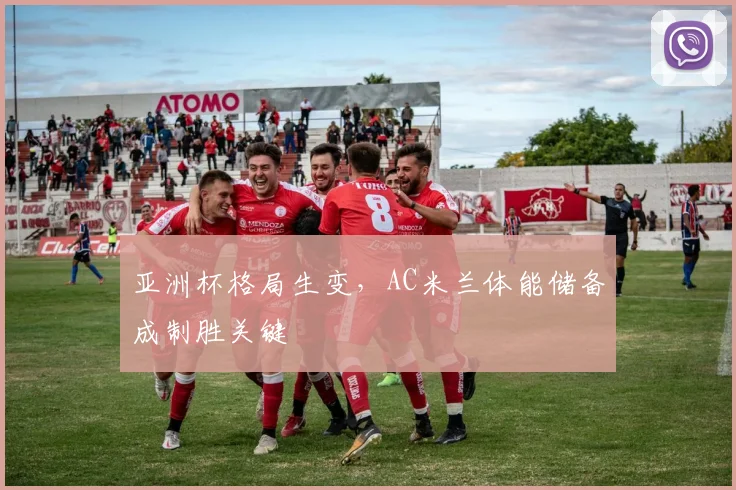 亚洲杯格局生变，AC米兰体能储备成制胜关键