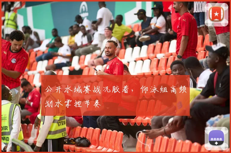 公开水域赛战况胶着，仰泳组高频划水掌控节奏