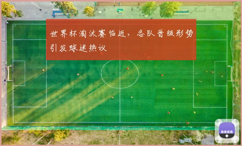 世界杯淘汰赛临近，各队晋级形势引发球迷热议