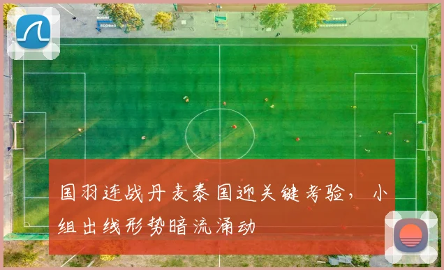 国羽连战丹麦泰国迎关键考验，小组出线形势暗流涌动