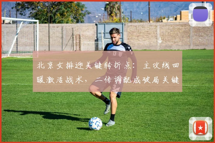 北京女排迎关键转折点：主攻线回暖激活战术，二传调配成破局关键