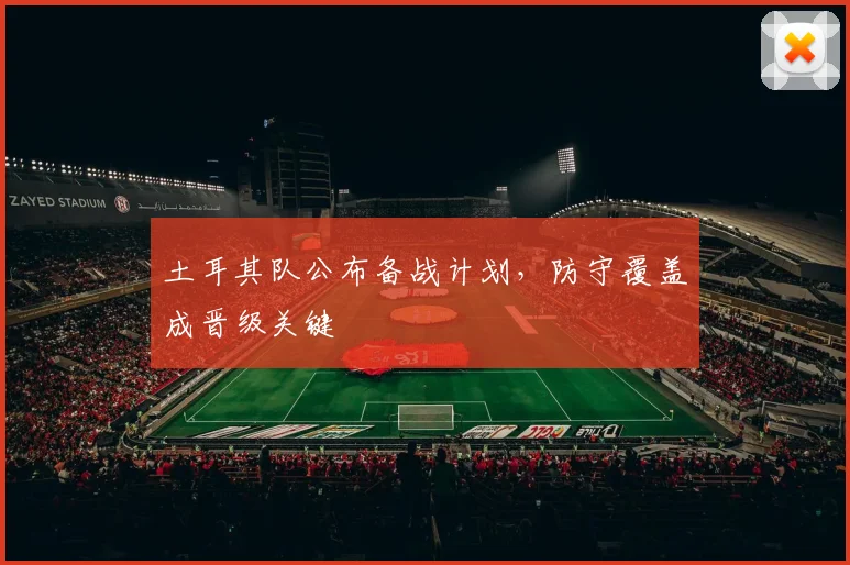 土耳其队公布备战计划，防守覆盖成晋级关键