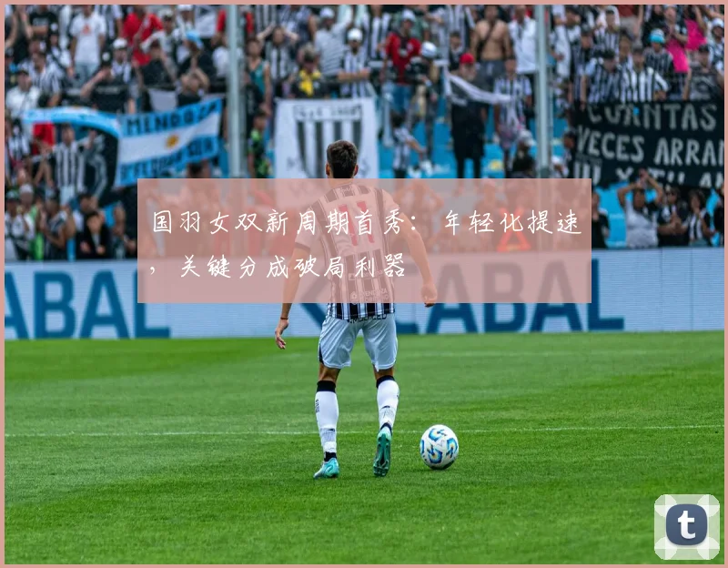 国羽女双新周期首秀：年轻化提速，关键分成破局利器