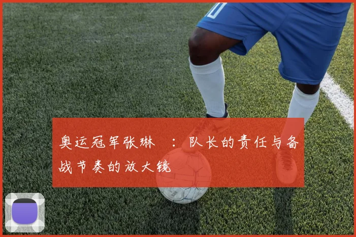 奥运冠军张琳芃：队长的责任与备战节奏的放大镜