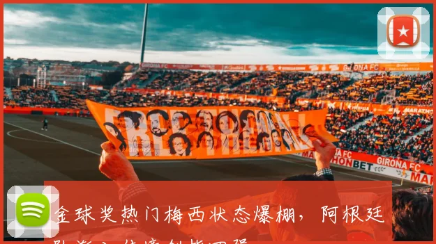 金球奖热门梅西状态爆棚，阿根廷队渐入佳境剑指四强