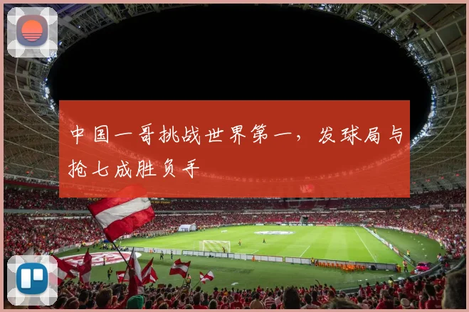 中国一哥挑战世界第一，发球局与抢七成胜负手