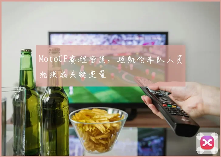 MotoGP赛程密集，迈凯伦车队人员轮换成关键变量