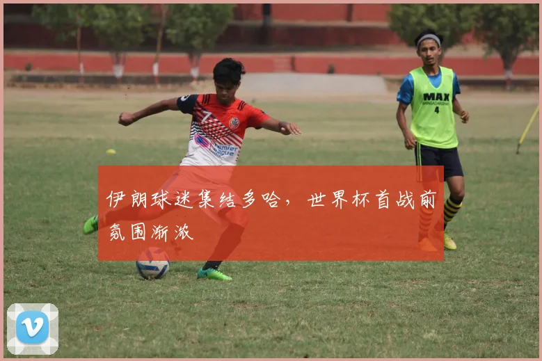伊朗球迷集结多哈，世界杯首战前氛围渐浓