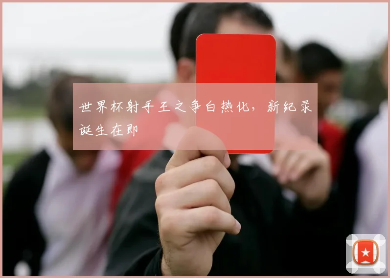 世界杯射手王之争白热化，新纪录诞生在即