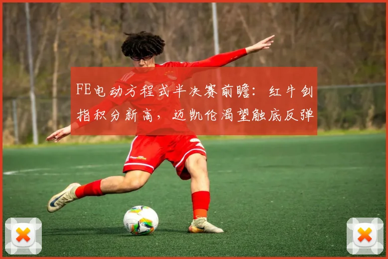 FE电动方程式半决赛前瞻：红牛剑指积分新高，迈凯伦渴望触底反弹