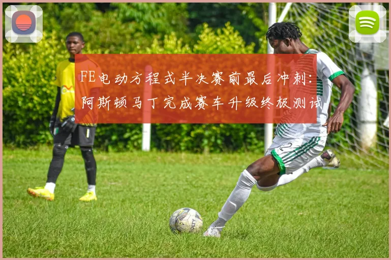 FE电动方程式半决赛前最后冲刺：阿斯顿马丁完成赛车升级终极测试